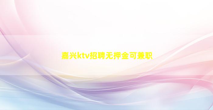 嘉兴ktv招聘无押金可兼职