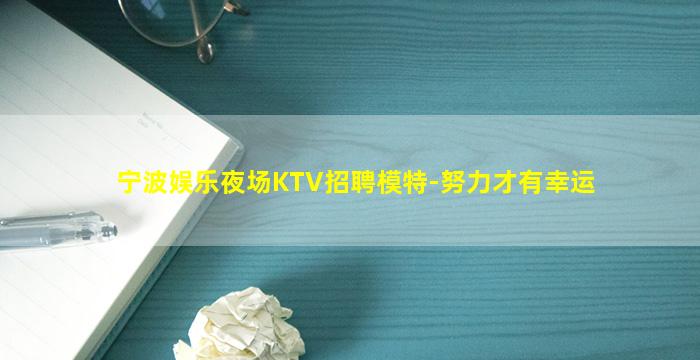 宁波娱乐夜场KTV招聘模特-努力才有幸运