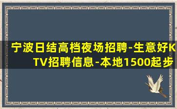 宁波日结高档夜场招聘-生意好KTV招聘信息-本地1500起步